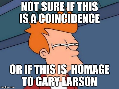 NOT SURE IF THIS IS A COINCIDENCE OR IF THIS IS  HOMAGE TO GARY LARSON | image tagged in memes,futurama fry | made w/ Imgflip meme maker