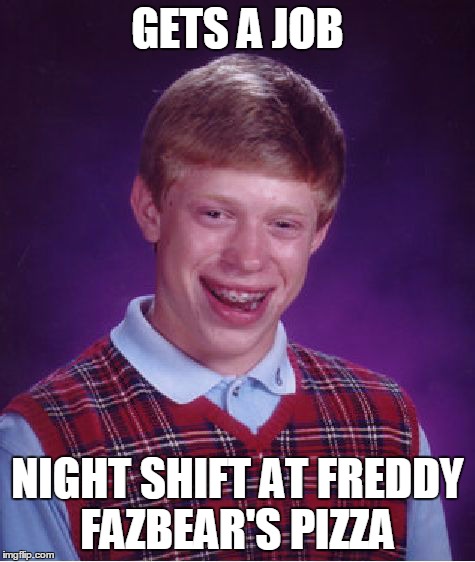 Bad Luck Brian Meme | GETS A JOB NIGHT SHIFT AT FREDDY FAZBEAR'S PIZZA | image tagged in memes,bad luck brian | made w/ Imgflip meme maker