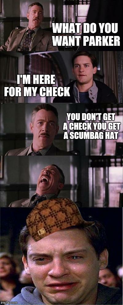 Peter Parker Cry Meme | WHAT DO YOU WANT PARKER I'M HERE FOR MY CHECK YOU DON'T GET A CHECK YOU GET A SCUMBAG HAT | image tagged in memes,peter parker cry,scumbag | made w/ Imgflip meme maker