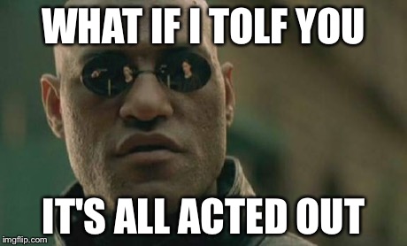 Matrix Morpheus Meme | WHAT IF I TOLF YOU IT'S ALL ACTED OUT | image tagged in memes,matrix morpheus | made w/ Imgflip meme maker