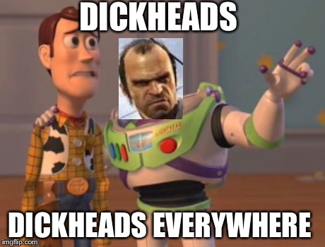 X, X Everywhere | DICKHEADS DICKHEADS EVERYWHERE | image tagged in memes,x x everywhere | made w/ Imgflip meme maker