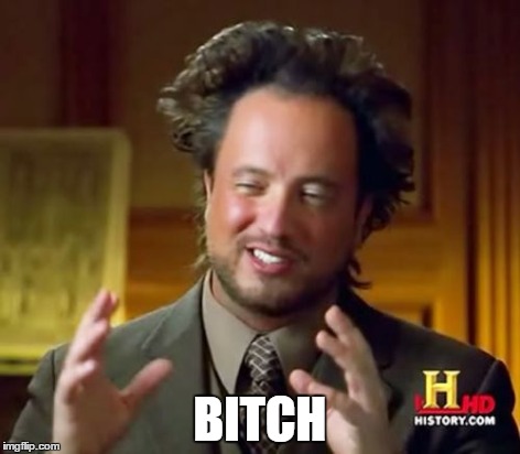 Ancient Aliens Meme | B**CH | image tagged in memes,ancient aliens | made w/ Imgflip meme maker