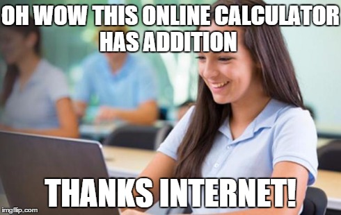 Time to try and start a new meme! | OH WOW THIS ONLINE CALCULATOR HAS ADDITION THANKS INTERNET! | image tagged in internet school girl,memes | made w/ Imgflip meme maker