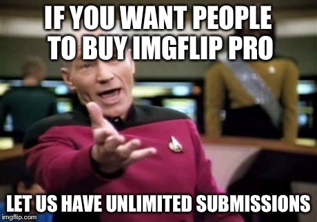 Picard Wtf Meme | IF YOU WANT PEOPLE TO BUY IMGFLIP PRO LET US HAVE UNLIMITED SUBMISSIONS | image tagged in memes,picard wtf | made w/ Imgflip meme maker