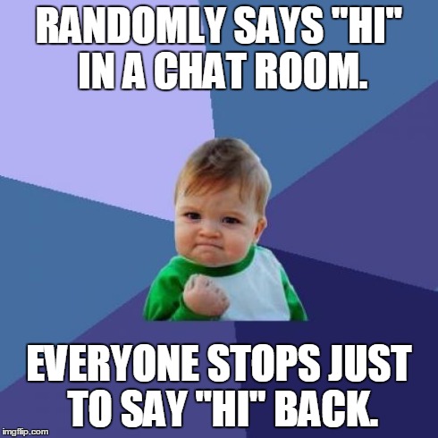 Success Kid Meme | RANDOMLY SAYS "HI" IN A CHAT ROOM. EVERYONE STOPS JUST TO SAY "HI" BACK. | image tagged in memes,success kid | made w/ Imgflip meme maker