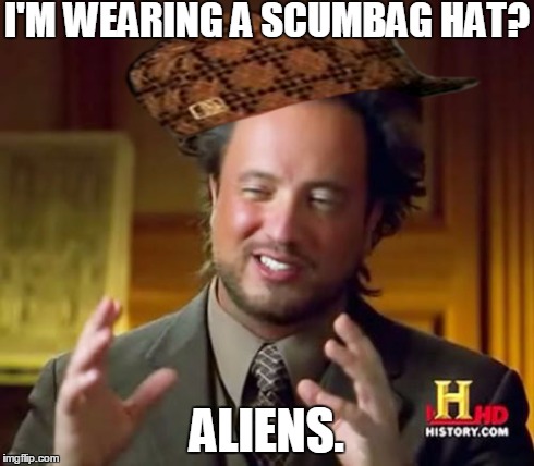 scumbag aliens | I'M WEARING A SCUMBAG HAT? ALIENS. | image tagged in memes,ancient aliens,scumbag | made w/ Imgflip meme maker