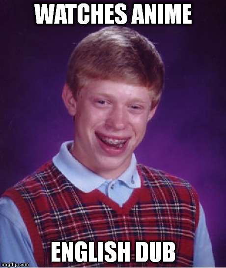 Bad Luck Brian | WATCHES ANIME ENGLISH DUB | image tagged in memes,bad luck brian | made w/ Imgflip meme maker