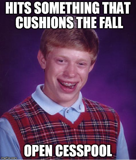 Bad Luck Brian Meme | HITS SOMETHING THAT CUSHIONS THE FALL OPEN CESSPOOL | image tagged in memes,bad luck brian | made w/ Imgflip meme maker