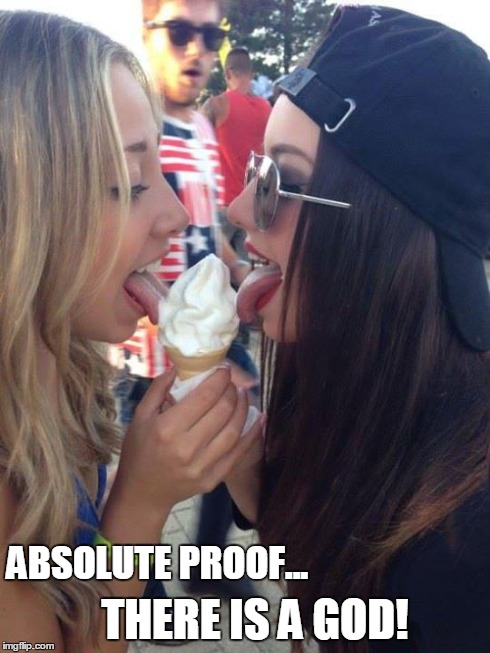 Absolute Proof: There Is a God! | ABSOLUTE PROOF... THERE IS A GOD! | image tagged in 2 girls licking,sexy girls,vince vance,2 girls eating ice cream,proof there is a god,2 sexy girls licking | made w/ Imgflip meme maker