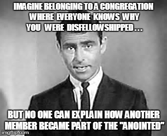 Rod Serling | IMAGINE BELONGING TO A CONGREGATION WHERE  EVERYONE  KNOWS  WHY  YOU   WERE  DISFELLOWSHIPPED . . . BUT NO ONE CAN EXPLAIN HOW ANOTHER MEMBE | image tagged in rod serling | made w/ Imgflip meme maker