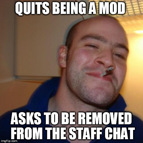 Good Guy Greg Meme | QUITS BEING A MOD ASKS TO BE REMOVED FROM THE STAFF CHAT | image tagged in memes,good guy greg | made w/ Imgflip meme maker