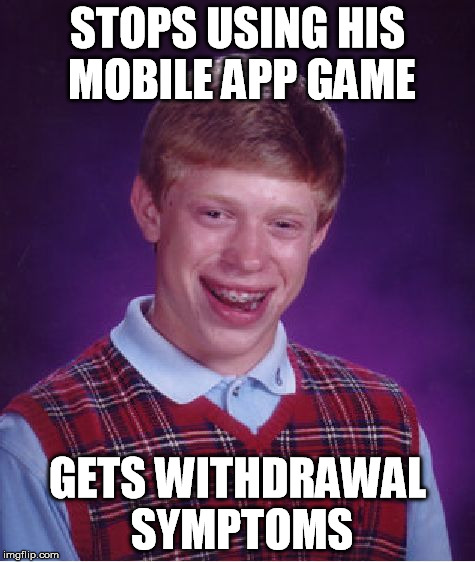 Bad Luck Brian Meme | STOPS USING HIS MOBILE APP GAME GETS WITHDRAWAL SYMPTOMS | image tagged in memes,bad luck brian | made w/ Imgflip meme maker