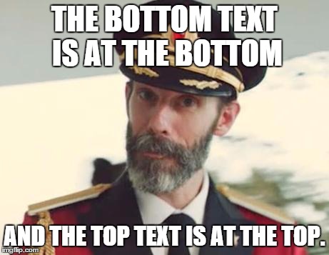 Captain Obvious | THE BOTTOM TEXT IS AT THE BOTTOM AND THE TOP TEXT IS AT THE TOP. | image tagged in captain obvious | made w/ Imgflip meme maker