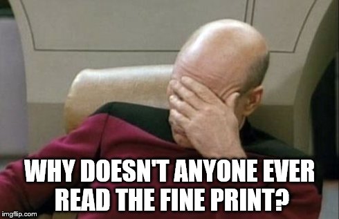 Captain Picard Facepalm Meme | WHY DOESN'T ANYONE EVER READ THE FINE PRINT? | image tagged in memes,captain picard facepalm | made w/ Imgflip meme maker