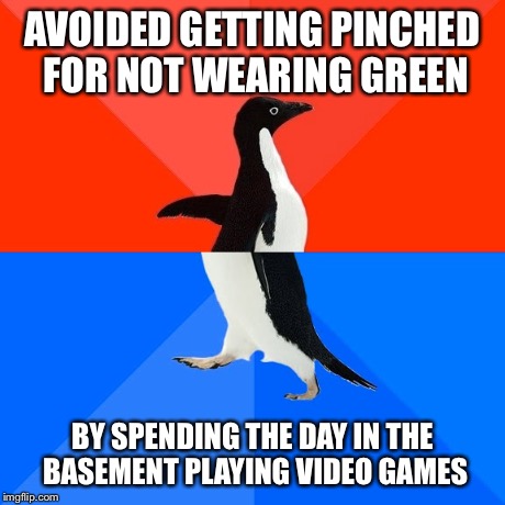 My social life is not what you'd call "interesting"... | AVOIDED GETTING PINCHED FOR NOT WEARING GREEN BY SPENDING THE DAY IN THE BASEMENT PLAYING VIDEO GAMES | image tagged in memes,socially awesome awkward penguin,st patrick's day | made w/ Imgflip meme maker