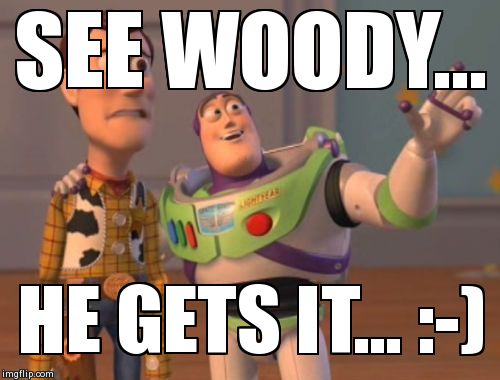 X, X Everywhere Meme | SEE WOODY... HE GETS IT... :-) | image tagged in memes,x x everywhere | made w/ Imgflip meme maker
