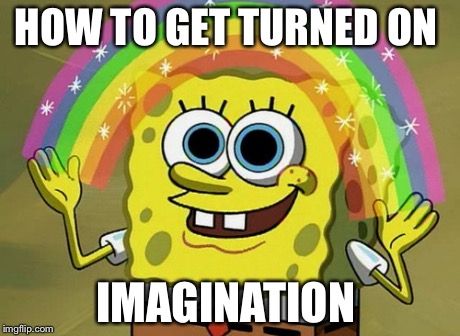 Imagination Spongebob Meme | HOW TO GET TURNED ON IMAGINATION | image tagged in memes,imagination spongebob | made w/ Imgflip meme maker