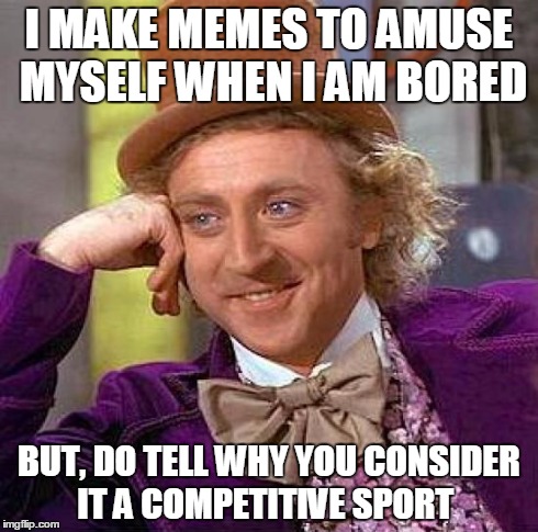 For chrissakes, it is a time waster, not a measure of self worth! | I MAKE MEMES TO AMUSE MYSELF WHEN I AM BORED BUT, DO TELL WHY YOU CONSIDER IT A COMPETITIVE SPORT | image tagged in memes,creepy condescending wonka | made w/ Imgflip meme maker