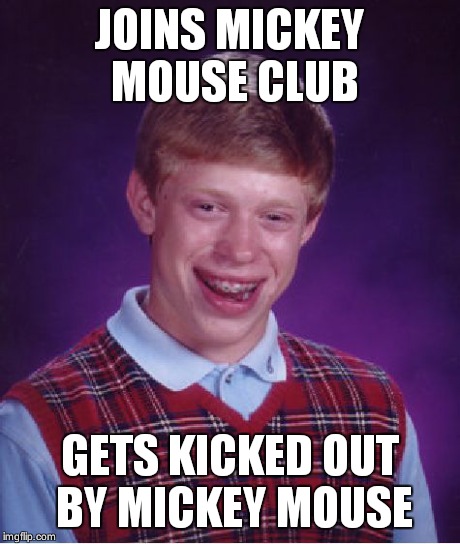 Bad Luck Brian Meme | JOINS MICKEY MOUSE CLUB GETS KICKED OUT BY MICKEY MOUSE | image tagged in memes,bad luck brian | made w/ Imgflip meme maker