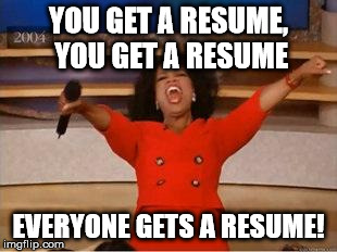 Oprah You Get A | YOU GET A RESUME, YOU GET A RESUME EVERYONE GETS A RESUME! | image tagged in you get an oprah | made w/ Imgflip meme maker