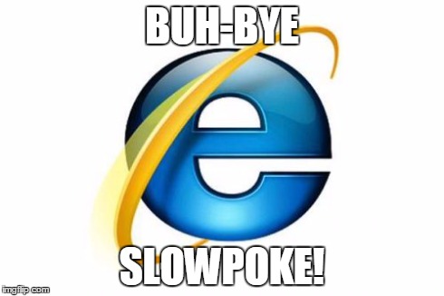 No More IE | BUH-BYE SLOWPOKE! | image tagged in memes,internet explorer | made w/ Imgflip meme maker