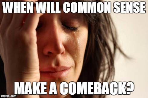 Common Sense | WHEN WILL COMMON SENSE MAKE A COMEBACK? | image tagged in memes,first world problems | made w/ Imgflip meme maker