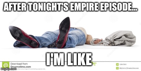 Woman Fainted  | AFTER TONIGHT'S EMPIRE EPISODE... I'M LIKE | image tagged in woman fainted,flat line,empire | made w/ Imgflip meme maker
