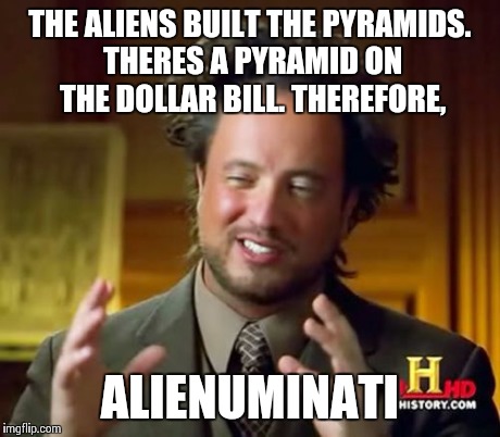 Ancient Aliens Meme | THE ALIENS BUILT THE PYRAMIDS. THERES A PYRAMID ON THE DOLLAR BILL. THEREFORE, ALIENUMINATI | image tagged in memes,ancient aliens | made w/ Imgflip meme maker