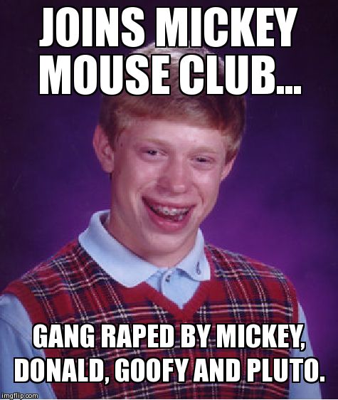 Bad Luck Brian Meme | JOINS MICKEY MOUSE CLUB... GANG **PED BY MICKEY, DONALD, GOOFY AND PLUTO. | image tagged in memes,bad luck brian | made w/ Imgflip meme maker