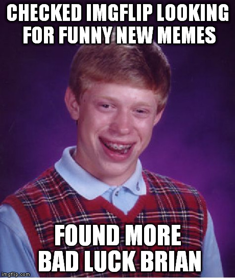 Bad Luck Brian Meme | CHECKED IMGFLIP LOOKING FOR FUNNY NEW MEMES FOUND MORE BAD LUCK BRIAN | image tagged in memes,bad luck brian | made w/ Imgflip meme maker