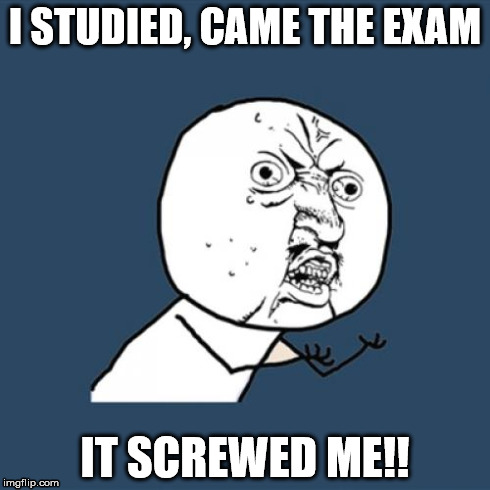 Y U No Meme | I STUDIED, CAME THE EXAM IT SCREWED ME!! | image tagged in memes,y u no | made w/ Imgflip meme maker