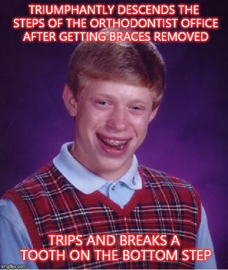 Bad Luck Brian | TRIUMPHANTLY DESCENDS THE STEPS OF THE ORTHODONTIST OFFICE AFTER GETTING BRACES REMOVED TRIPS AND BREAKS A TOOTH ON THE BOTTOM STEP | image tagged in memes,bad luck brian | made w/ Imgflip meme maker