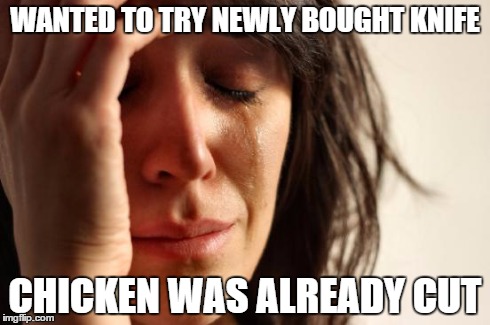 First World Problems Meme | WANTED TO TRY NEWLY BOUGHT KNIFE CHICKEN WAS ALREADY CUT | image tagged in memes,first world problems | made w/ Imgflip meme maker