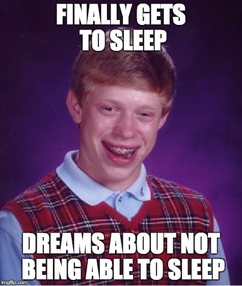 Bad Luck Brian | FINALLY GETS TO SLEEP DREAMS ABOUT NOT BEING ABLE TO SLEEP | image tagged in memes,bad luck brian,AdviceAnimals | made w/ Imgflip meme maker
