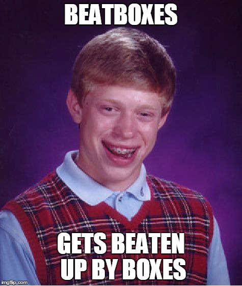 Bad Luck Brian | BEATBOXES GETS BEATEN UP BY BOXES | image tagged in memes,bad luck brian | made w/ Imgflip meme maker