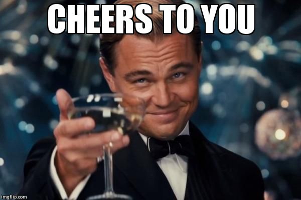 Leonardo Dicaprio Cheers Meme | CHEERS TO YOU | image tagged in memes,leonardo dicaprio cheers | made w/ Imgflip meme maker