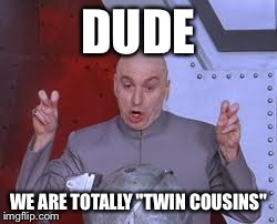 Dr Evil Laser Meme | DUDE WE ARE TOTALLY "TWIN COUSINS" | image tagged in memes,dr evil laser | made w/ Imgflip meme maker
