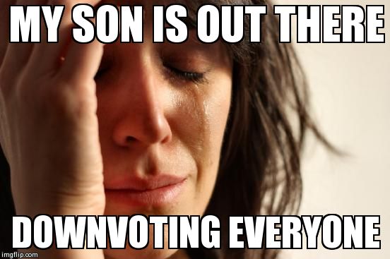 First World Problems | MY SON IS OUT THERE DOWNVOTING EVERYONE | image tagged in memes,first world problems | made w/ Imgflip meme maker