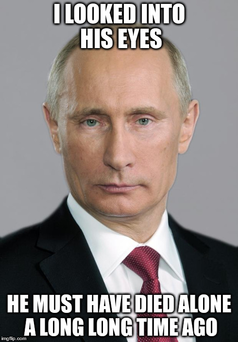 I LOOKED INTO HIS EYES HE MUST HAVE DIED ALONE A LONG LONG TIME AGO | image tagged in putin | made w/ Imgflip meme maker