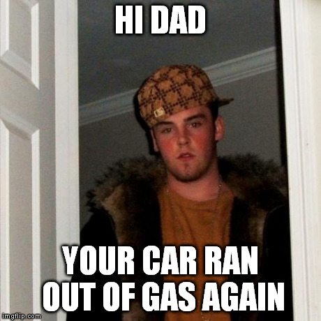 Scumbag Steve Meme | HI DAD YOUR CAR RAN OUT OF GAS AGAIN | image tagged in memes,scumbag steve | made w/ Imgflip meme maker