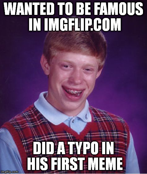 Bad Luck Brian Meme | WANTED TO BE FAMOUS IN IMGFLIP.COM DID A TYPO IN HIS FIRST MEME | image tagged in memes,bad luck brian | made w/ Imgflip meme maker