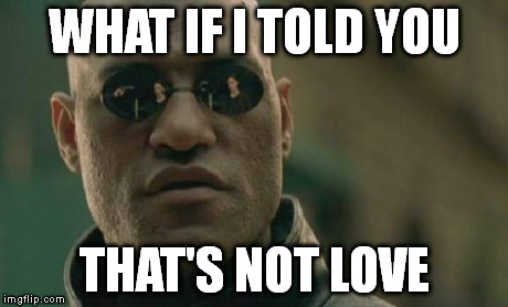Matrix Morpheus Meme | WHAT IF I TOLD YOU THAT'S NOT LOVE | image tagged in memes,matrix morpheus | made w/ Imgflip meme maker