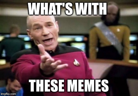 Picard Wtf Meme | WHAT'S WITH THESE MEMES | image tagged in memes,picard wtf | made w/ Imgflip meme maker
