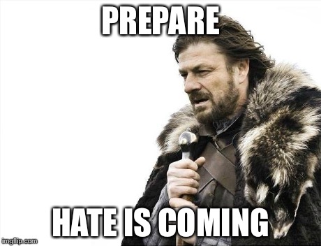 Brace Yourselves X is Coming Meme | PREPARE HATE IS COMING | image tagged in memes,brace yourselves x is coming | made w/ Imgflip meme maker