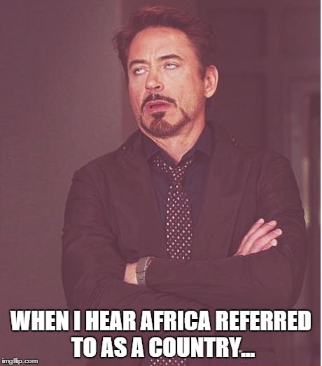 Face You Make Robert Downey Jr | WHEN I HEAR AFRICA REFERRED TO AS A COUNTRY... | image tagged in memes,face you make robert downey jr | made w/ Imgflip meme maker