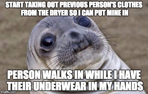 Awkward Moment Sealion | START TAKING OUT PREVIOUS PERSON'S CLOTHES FROM THE DRYER SO I CAN PUT MINE IN PERSON WALKS IN WHILE I HAVE THEIR UNDERWEAR IN MY HANDS | image tagged in memes,awkward moment sealion,AdviceAnimals | made w/ Imgflip meme maker