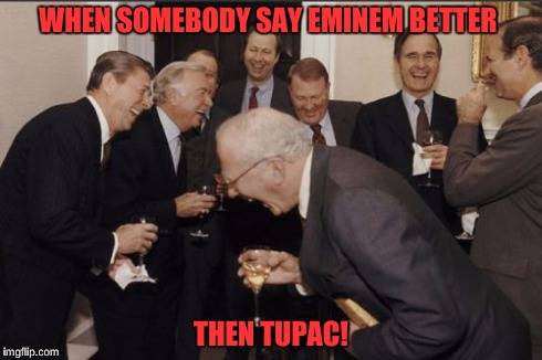 Laughing Men In Suits | WHEN SOMEBODY SAY EMINEM BETTER THEN TUPAC! | image tagged in memes,laughing men in suits | made w/ Imgflip meme maker