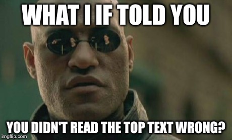 Matrix Morpheus | WHAT I IF TOLD YOU YOU DIDN'T READ THE TOP TEXT WRONG? | image tagged in memes,matrix morpheus,funny,what if i told you | made w/ Imgflip meme maker