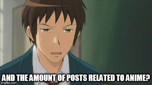 Kyon WTF | AND THE AMOUNT OF POSTS RELATED TO ANIME? | image tagged in kyon wtf | made w/ Imgflip meme maker