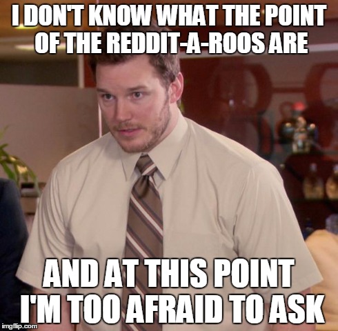 Afraid To Ask Andy | I DON'T KNOW WHAT THE POINT OF THE REDDIT-A-ROOS ARE AND AT THIS POINT I'M TOO AFRAID TO ASK | image tagged in memes,afraid to ask andy | made w/ Imgflip meme maker